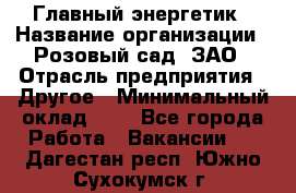 Главный энергетик › Название организации ­ Розовый сад, ЗАО › Отрасль предприятия ­ Другое › Минимальный оклад ­ 1 - Все города Работа » Вакансии   . Дагестан респ.,Южно-Сухокумск г.